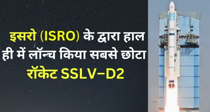 रॉकेट SSLV–D2 ISRO recently launched the smallest rocket SSLV-D2
