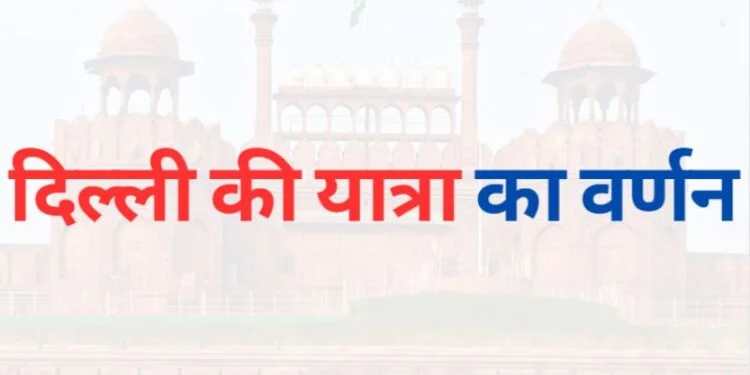 Delhi trip description दिल्ली की यात्रा का वर्णन