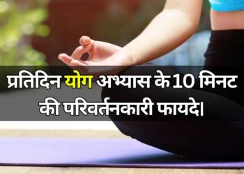 The transformative benefits of 10 minutes of yoga practice a day प्रतिदिन योग अभ्यास के 10 मिनट की परिवर्तनकारी फायदे