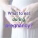 What should one eat during pregnancy