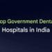 Government Dental Hospitals and Institutions in India